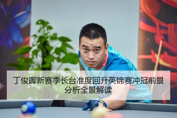 丁俊晖新赛季长台准度回升英锦赛冲冠前景分析全景解读